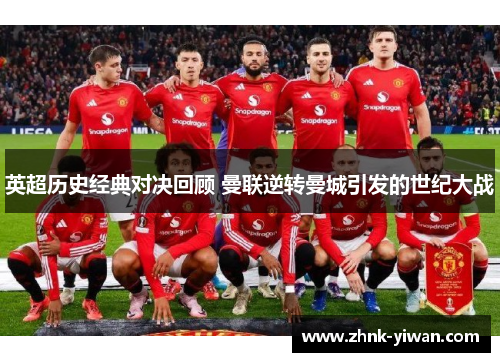 英超历史经典对决回顾 曼联逆转曼城引发的世纪大战