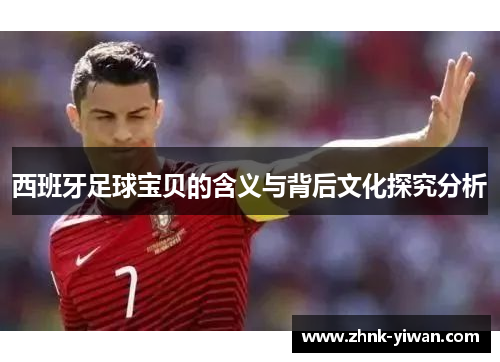 西班牙足球宝贝的含义与背后文化探究分析