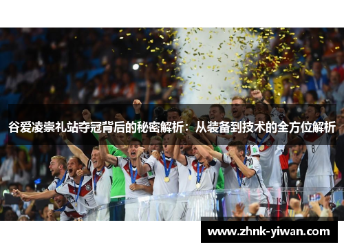 谷爱凌崇礼站夺冠背后的秘密解析：从装备到技术的全方位解析