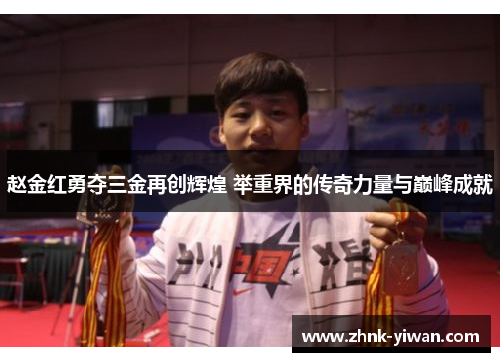 赵金红勇夺三金再创辉煌 举重界的传奇力量与巅峰成就