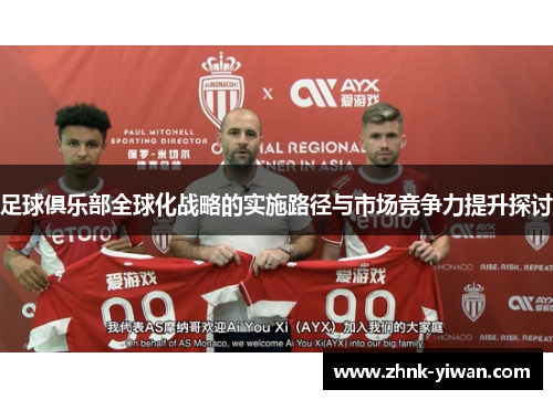 足球俱乐部全球化战略的实施路径与市场竞争力提升探讨
