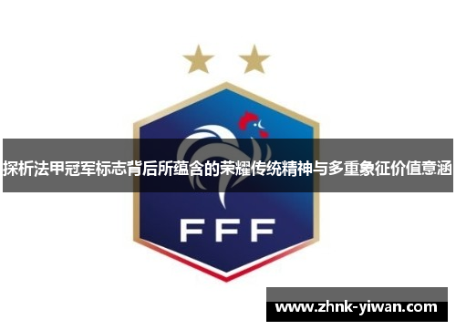 探析法甲冠军标志背后所蕴含的荣耀传统精神与多重象征价值意涵