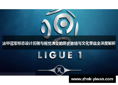 法甲冠军标志设计历程与视觉演变的历史脉络与文化意蕴全深度解析