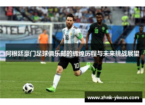 阿根廷豪门足球俱乐部的辉煌历程与未来挑战展望