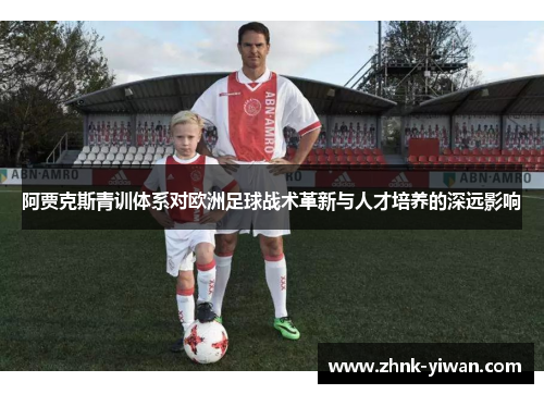 阿贾克斯青训体系对欧洲足球战术革新与人才培养的深远影响