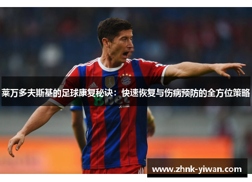 莱万多夫斯基的足球康复秘诀：快速恢复与伤病预防的全方位策略