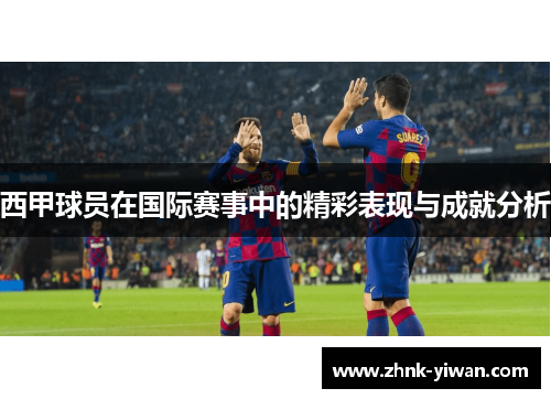 西甲球员在国际赛事中的精彩表现与成就分析