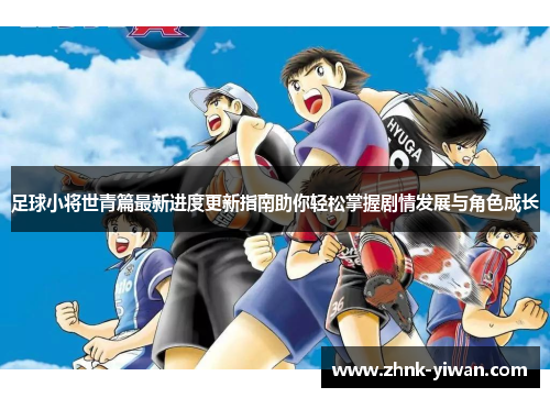 足球小将世青篇最新进度更新指南助你轻松掌握剧情发展与角色成长