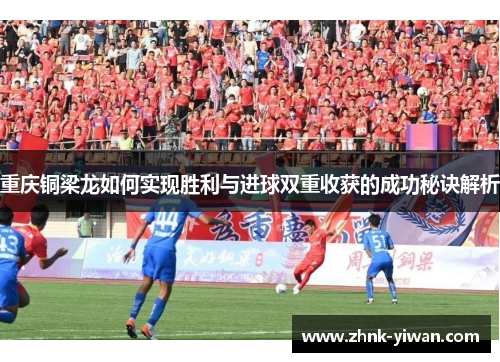 重庆铜梁龙如何实现胜利与进球双重收获的成功秘诀解析