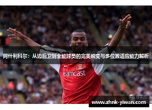 阿什利科尔：从边后卫到全能球员的完美蜕变与多位置适应能力解析