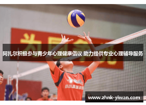 阿扎尔积极参与青少年心理健康倡议 助力提供专业心理辅导服务