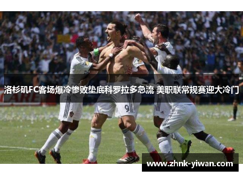 洛杉矶FC客场爆冷惨败垫底科罗拉多急流 美职联常规赛迎大冷门