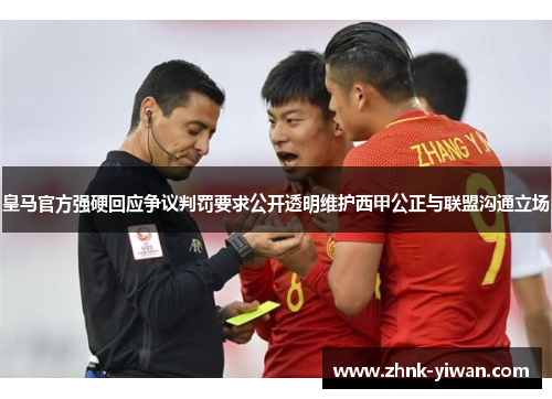 皇马官方强硬回应争议判罚要求公开透明维护西甲公正与联盟沟通立场