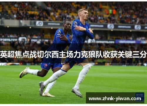 英超焦点战切尔西主场力克狼队收获关键三分