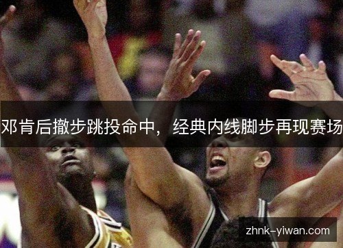 邓肯后撤步跳投命中，经典内线脚步再现赛场
